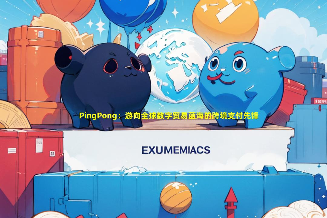 PingPong：游向全球数字贸易蓝海的跨境支付先锋