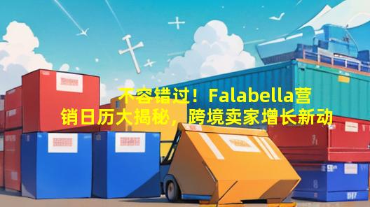 不容错过！Falabella营销日历大揭秘，跨境卖家增长新动力在这里！