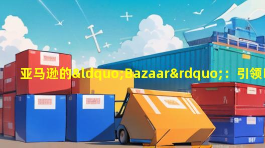 亚马逊的“Bazaar”：引领印度下沉市场的低价商品热潮